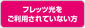 フレッツ光をご利用されていない方